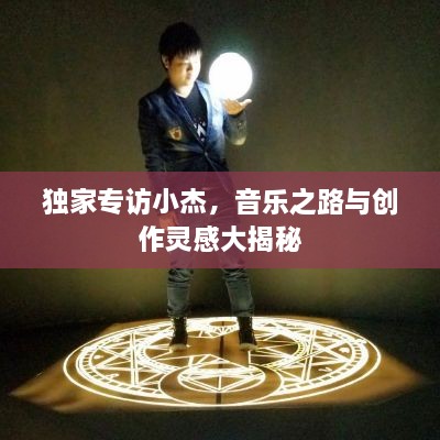 独家专访小杰，音乐之路与创作灵感大揭秘