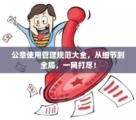 公章使用管理规范大全，从细节到全局，一网打尽！