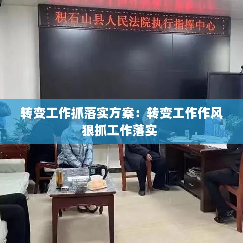 转变工作抓落实方案：转变工作作风狠抓工作落实 