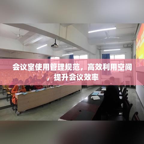 会议室使用管理规范，高效利用空间，提升会议效率