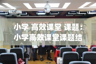 小学 高效课堂 课题：小学高效课堂课题结题报告 