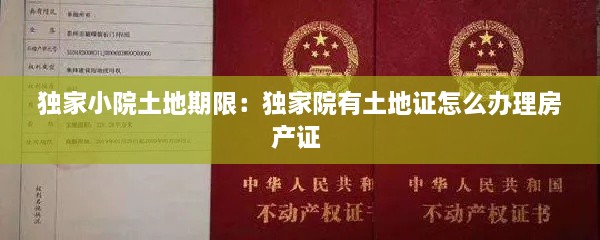 独家小院土地期限：独家院有土地证怎么办理房产证 