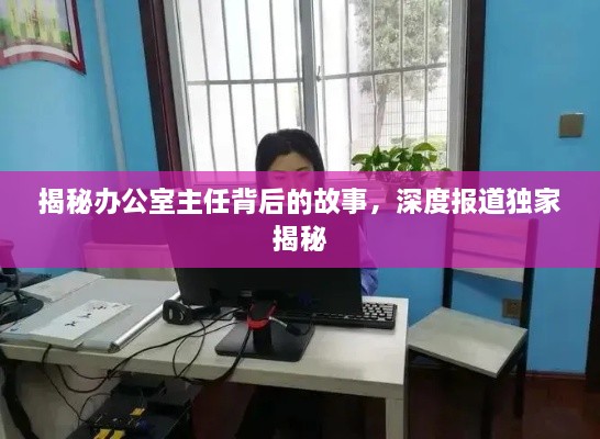 揭秘办公室主任背后的故事，深度报道独家揭秘