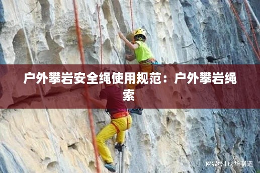 户外攀岩安全绳使用规范：户外攀岩绳索 