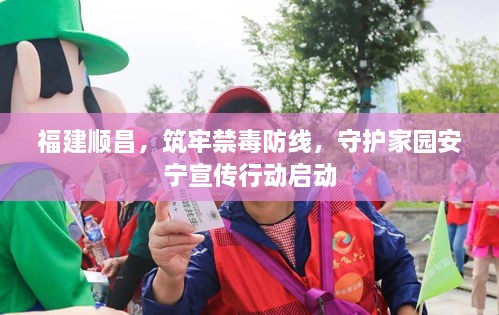 福建顺昌，筑牢禁毒防线，守护家园安宁宣传行动启动