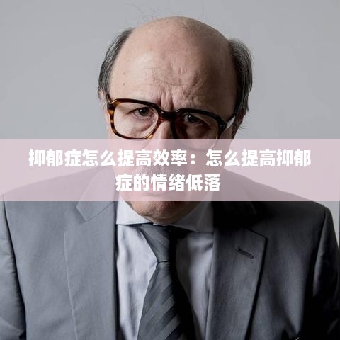 抑郁症怎么提高效率：怎么提高抑郁症的情绪低落 