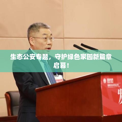 生态公安专题，守护绿色家园新篇章启幕！