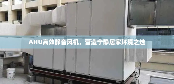 AHU高效静音风机，营造宁静居家环境之选
