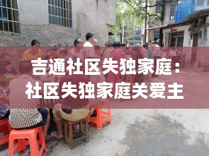 吉通社区失独家庭：社区失独家庭关爱主题 
