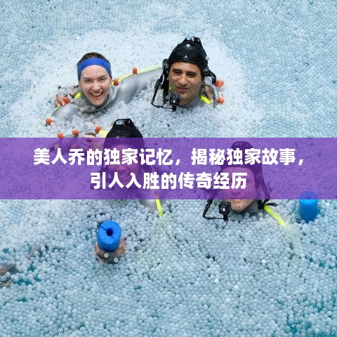 美人乔的独家记忆，揭秘独家故事，引人入胜的传奇经历