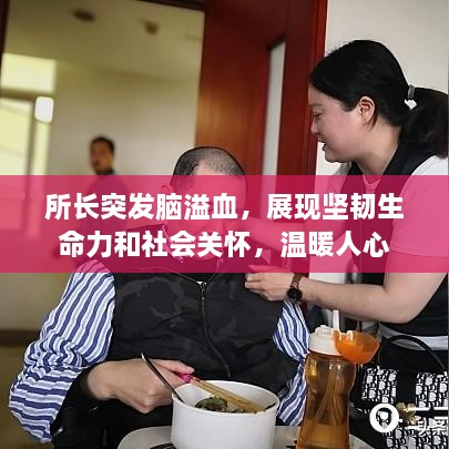 所长突发脑溢血，展现坚韧生命力和社会关怀，温暖人心