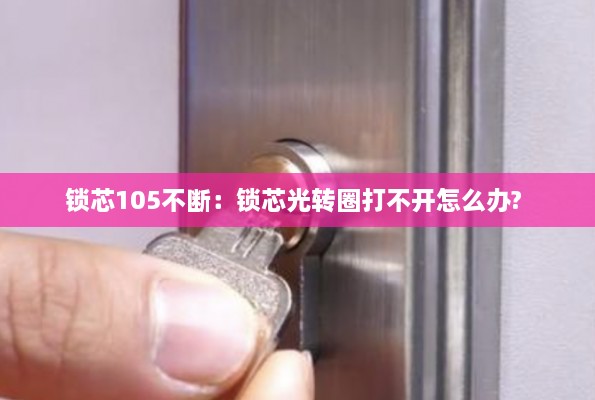 锁芯105不断：锁芯光转圈打不开怎么办? 