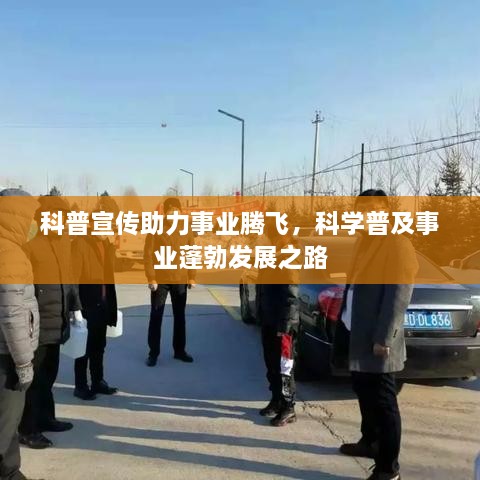 科普宣传助力事业腾飞，科学普及事业蓬勃发展之路