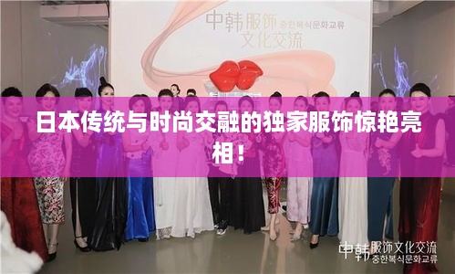 日本传统与时尚交融的独家服饰惊艳亮相！