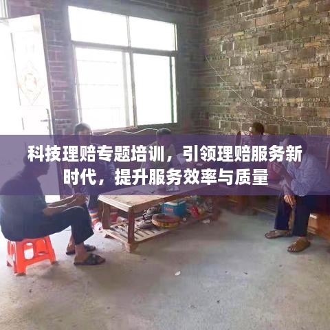 科技理赔专题培训，引领理赔服务新时代，提升服务效率与质量