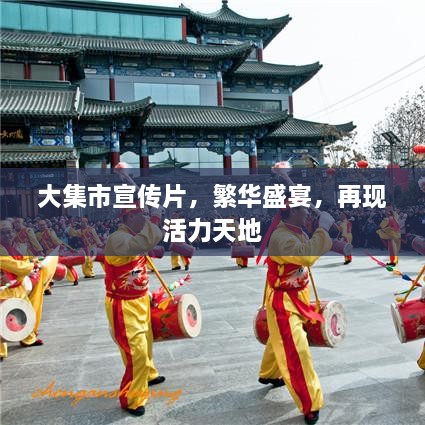 大集市宣传片，繁华盛宴，再现活力天地