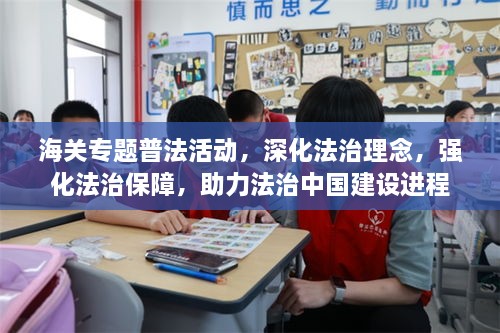 海关专题普法活动，深化法治理念，强化法治保障，助力法治中国建设进程