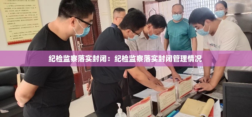 纪检监察落实封闭：纪检监察落实封闭管理情况 