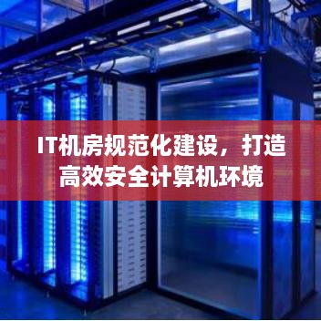 IT机房规范化建设，打造高效安全计算机环境