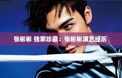 张彬彬 独家珍藏：张彬彬演艺经历 