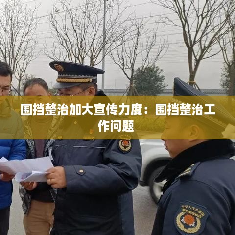 围挡整治加大宣传力度：围挡整治工作问题 