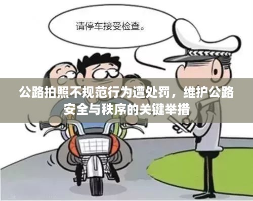 公路拍照不规范行为遭处罚，维护公路安全与秩序的关键举措