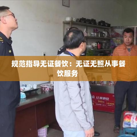 规范指导无证餐饮：无证无照从事餐饮服务 