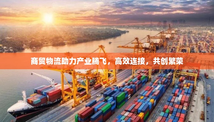 商贸物流助力产业腾飞，高效连接，共创繁荣