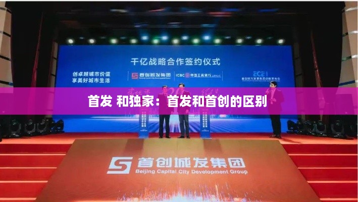 首发 和独家：首发和首创的区别 