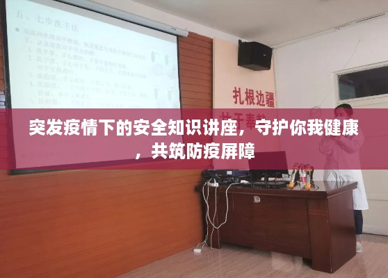 突发疫情下的安全知识讲座，守护你我健康，共筑防疫屏障