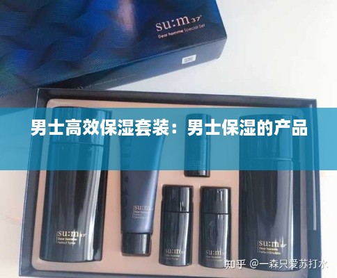 男士高效保湿套装：男士保湿的产品 