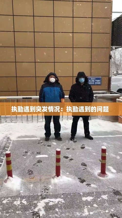 执勤遇到突发情况：执勤遇到的问题 