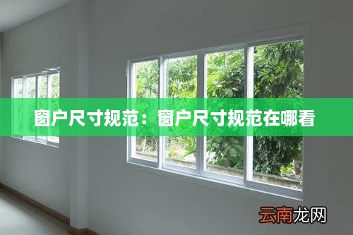 窗户尺寸规范：窗户尺寸规范在哪看 