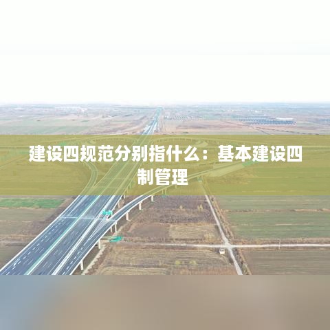 建设四规范分别指什么：基本建设四制管理 
