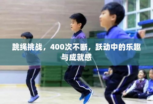 跳绳挑战，400次不断，跃动中的乐趣与成就感