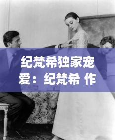 纪梵希独家宠爱：纪梵希 作品 