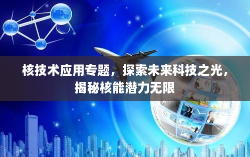 核技术应用专题，探索未来科技之光，揭秘核能潜力无限