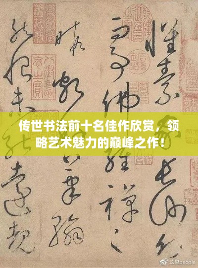 传世书法前十名佳作欣赏，领略艺术魅力的巅峰之作！