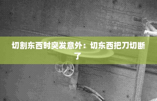 切割东西时突发意外：切东西把刀切断了 