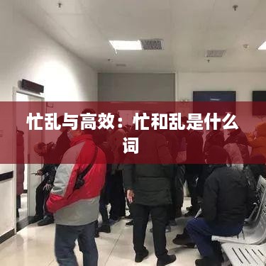忙乱与高效：忙和乱是什么词 