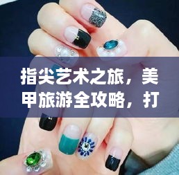 指尖艺术之旅，美甲旅游全攻略，打造美丽与时尚并存的指尖盛宴！