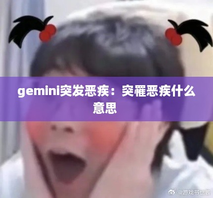 gemini突发恶疾：突罹恶疾什么意思 