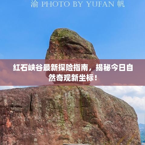 红石峡谷最新探险指南，揭秘今日自然奇观新坐标！