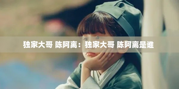 独家大哥 陈阿离：独家大哥 陈阿离是谁 