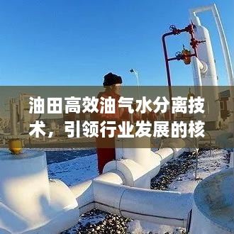 油田高效油气水分离技术，引领行业发展的核心动力之源