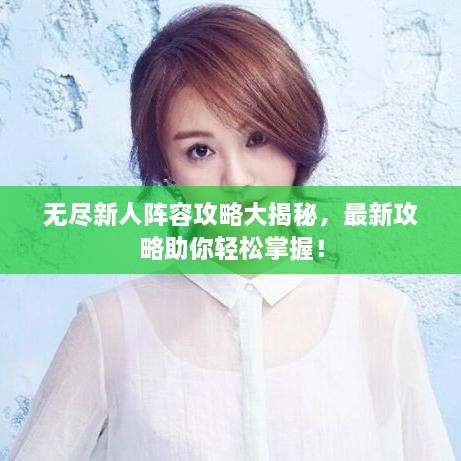 无尽新人阵容攻略大揭秘，最新攻略助你轻松掌握！