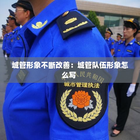 城管形象不断改善：城管队伍形象怎么写 