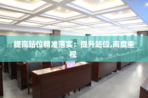 提高站位精准落实：提升站位,高度重视 