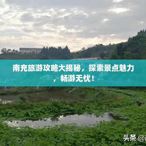 南充旅游攻略大揭秘，探索景点魅力，畅游无忧！