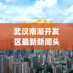武汉南湖开发区最新新闻头条揭秘